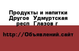 Продукты и напитки Другое. Удмуртская респ.,Глазов г.